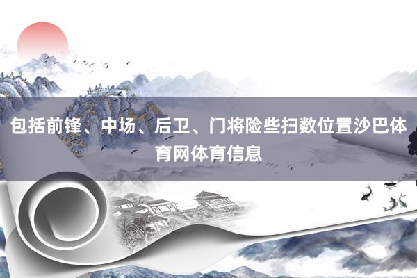 包括前锋、中场、后卫、门将险些扫数位置沙巴体育网体育信息