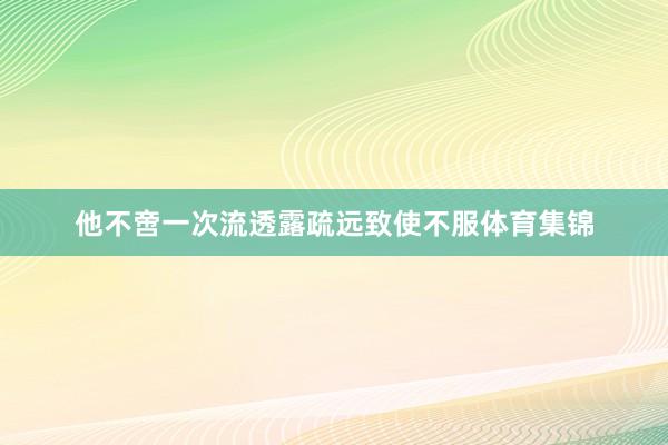 他不啻一次流透露疏远致使不服体育集锦
