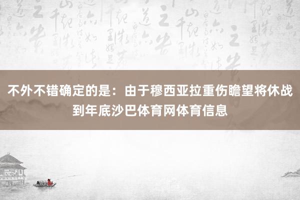 不外不错确定的是：由于穆西亚拉重伤瞻望将休战到年底沙巴体育网体育信息