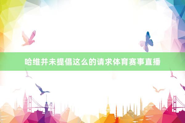 哈维并未提倡这么的请求体育赛事直播