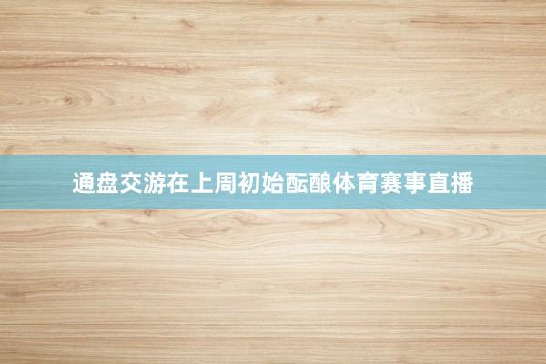 通盘交游在上周初始酝酿体育赛事直播