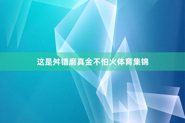 这是舛错磨真金不怕火体育集锦