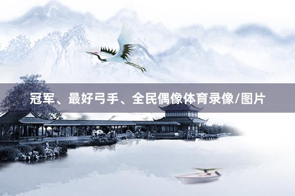 冠军、最好弓手、全民偶像体育录像/图片
