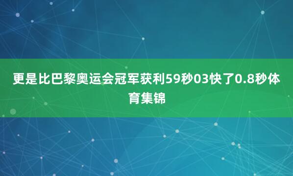 更是比巴黎奥运会冠军获利59秒03快了0.8秒体育集锦