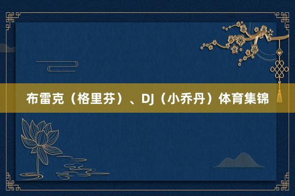布雷克（格里芬）、DJ（小乔丹）体育集锦