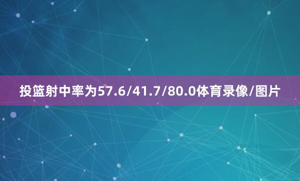 投篮射中率为57.6/41.7/80.0体育录像/图片