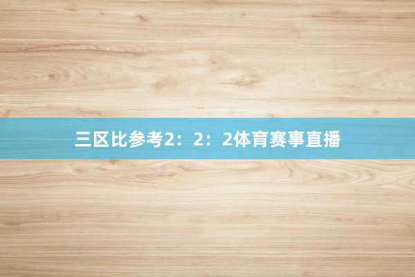 三区比参考2:2:2体育赛事直播