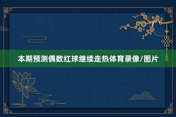 本期预测偶数红球继续走热体育录像/图片