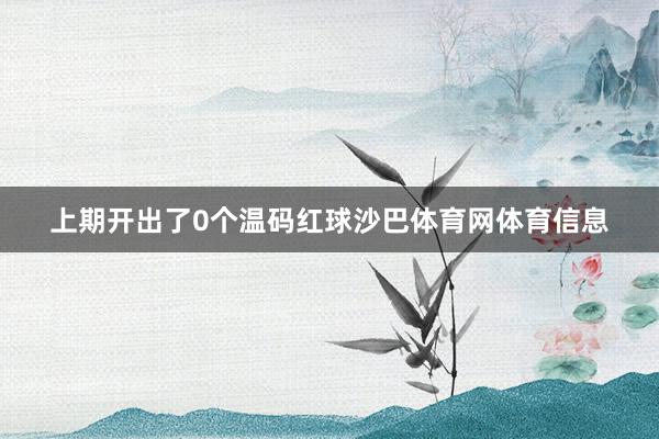 上期开出了0个温码红球沙巴体育网体育信息