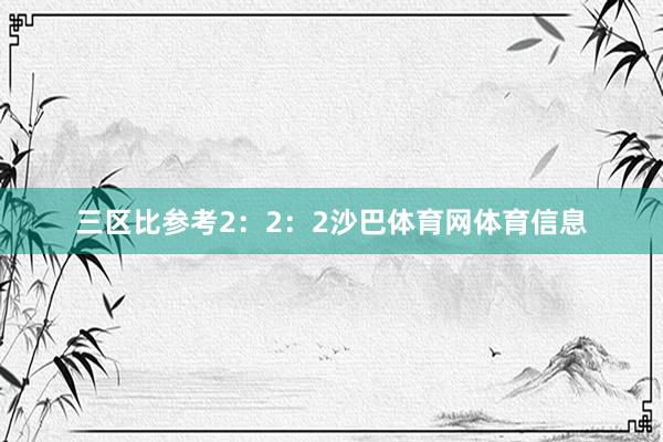 三区比参考2：2：2沙巴体育网体育信息