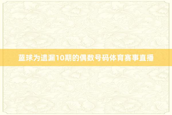 蓝球为遗漏10期的偶数号码体育赛事直播