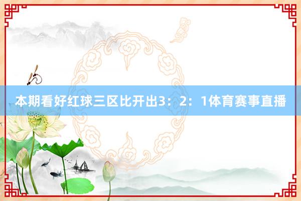 本期看好红球三区比开出3：2：1体育赛事直播
