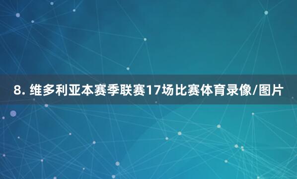 8. 维多利亚本赛季联赛17场比赛体育录像/图片