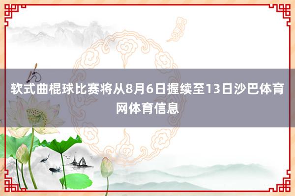 软式曲棍球比赛将从8月6日握续至13日沙巴体育网体育信息