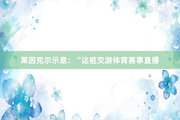 莱因克尔示意:“这桩交游体育赛事直播