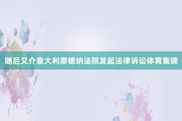 随后又介意大利摩德纳法院发起法律诉讼体育集锦