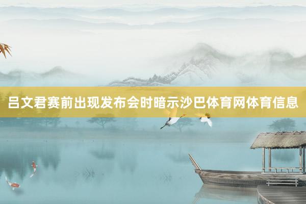 吕文君赛前出现发布会时暗示沙巴体育网体育信息
