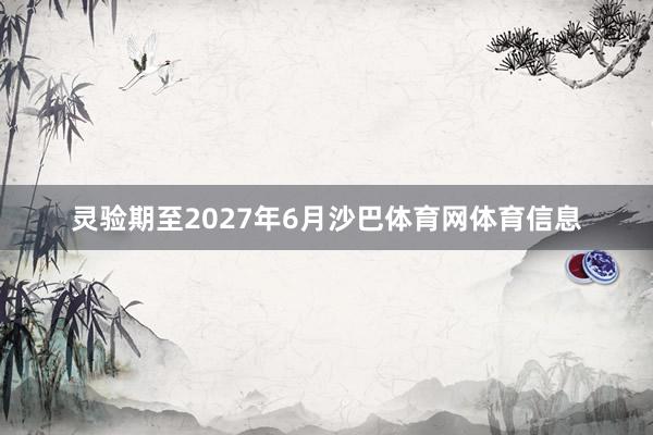 灵验期至2027年6月沙巴体育网体育信息