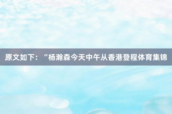 原文如下：“杨瀚森今天中午从香港登程体育集锦