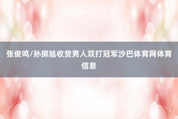 张俊鸣/孙掷旭收货男人双打冠军沙巴体育网体育信息