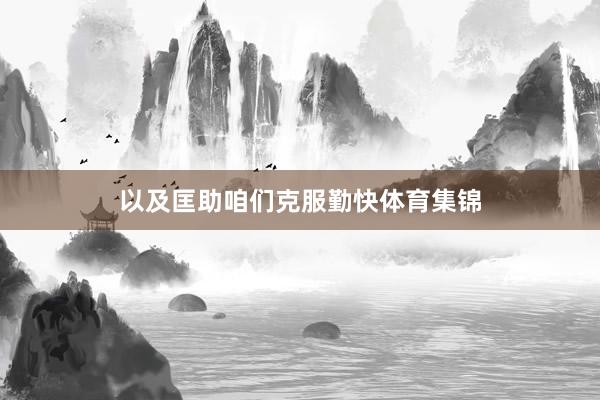 以及匡助咱们克服勤快体育集锦