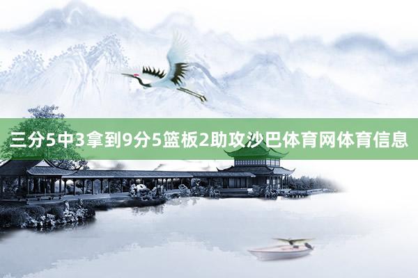 三分5中3拿到9分5篮板2助攻沙巴体育网体育信息