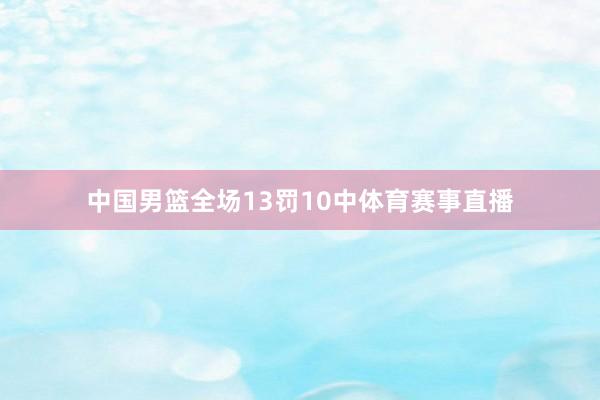 中国男篮全场13罚10中体育赛事直播