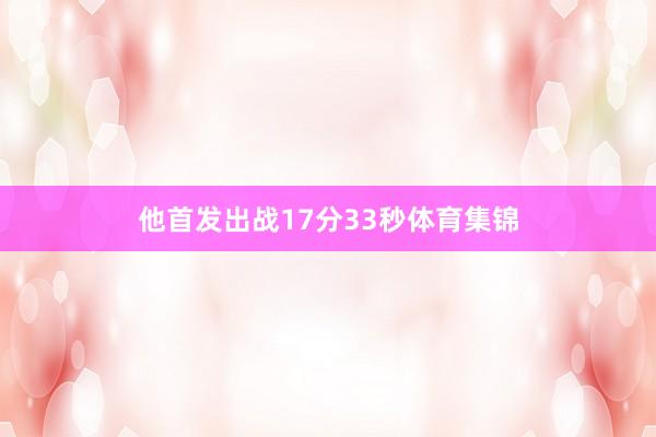 他首发出战17分33秒体育集锦