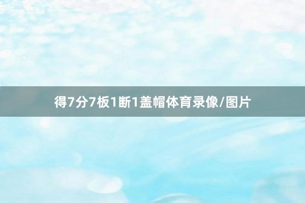 得7分7板1断1盖帽体育录像/图片