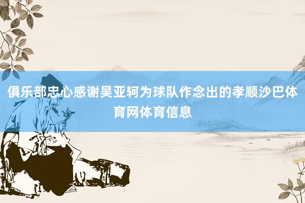 俱乐部忠心感谢吴亚轲为球队作念出的孝顺沙巴体育网体育信息