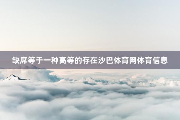 缺席等于一种高等的存在沙巴体育网体育信息