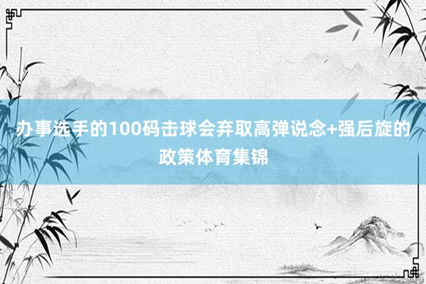 办事选手的100码击球会弃取高弹说念+强后旋的政策体育集锦