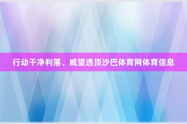 行动干净利落、威望透顶沙巴体育网体育信息