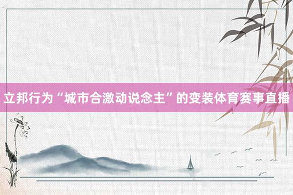 立邦行为“城市合激动说念主”的变装体育赛事直播