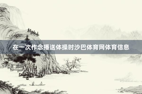在一次作念播送体操时沙巴体育网体育信息