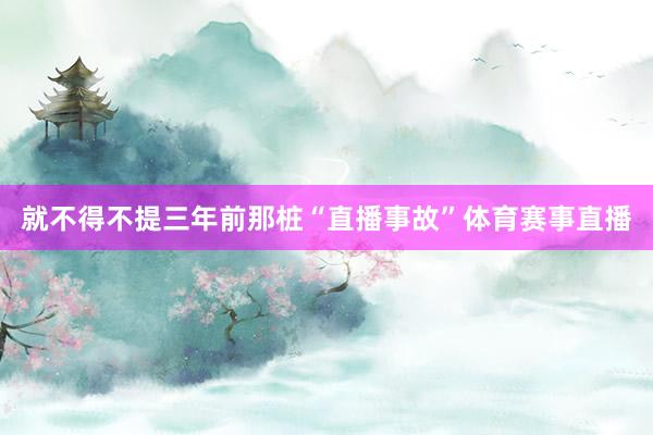 就不得不提三年前那桩“直播事故”体育赛事直播