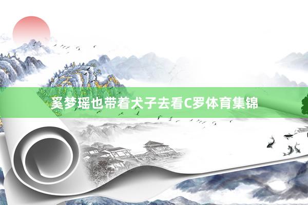 奚梦瑶也带着犬子去看C罗体育集锦