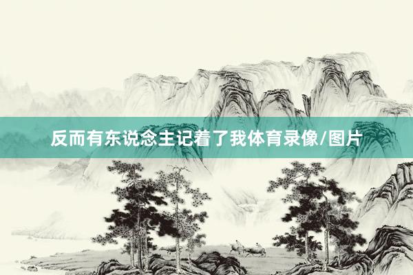 反而有东说念主记着了我体育录像/图片