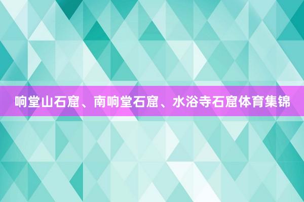 响堂山石窟、南响堂石窟、水浴寺石窟体育集锦