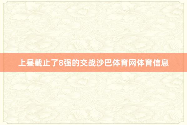 上昼截止了8强的交战沙巴体育网体育信息