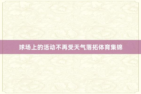 球场上的活动不再受天气落拓体育集锦