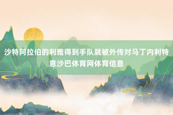 沙特阿拉伯的利雅得到手队就被外传对马丁内利特意沙巴体育网体育信息