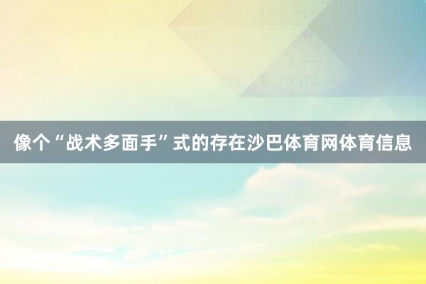 像个“战术多面手”式的存在沙巴体育网体育信息