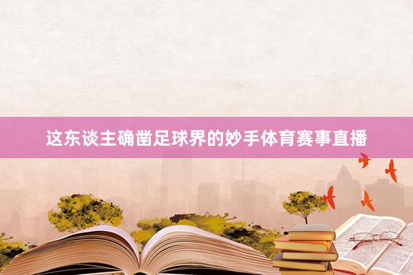 这东谈主确凿足球界的妙手体育赛事直播