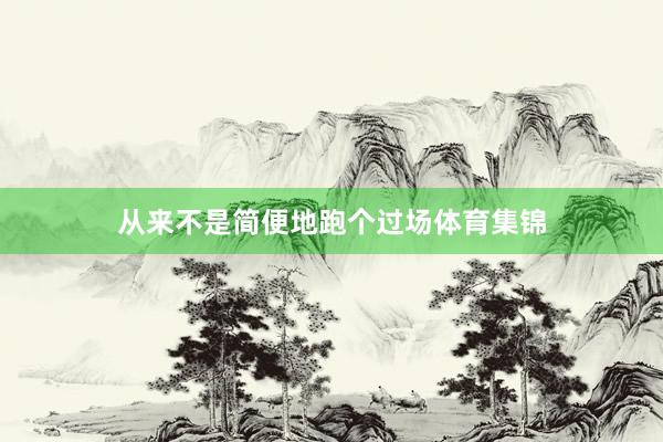 从来不是简便地跑个过场体育集锦