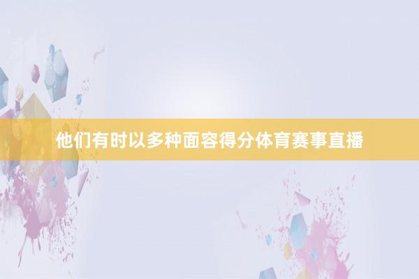 他们有时以多种面容得分体育赛事直播
