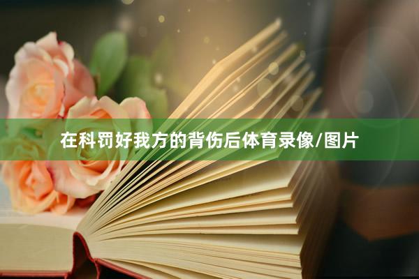 在科罚好我方的背伤后体育录像/图片