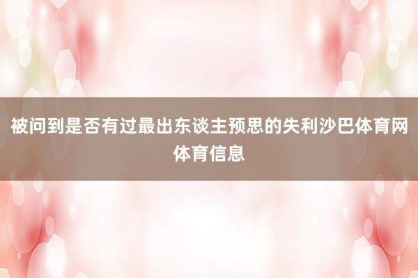 被问到是否有过最出东谈主预思的失利沙巴体育网体育信息
