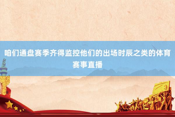 咱们通盘赛季齐得监控他们的出场时辰之类的体育赛事直播