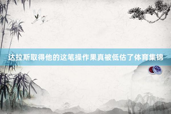 达拉斯取得他的这笔操作果真被低估了体育集锦